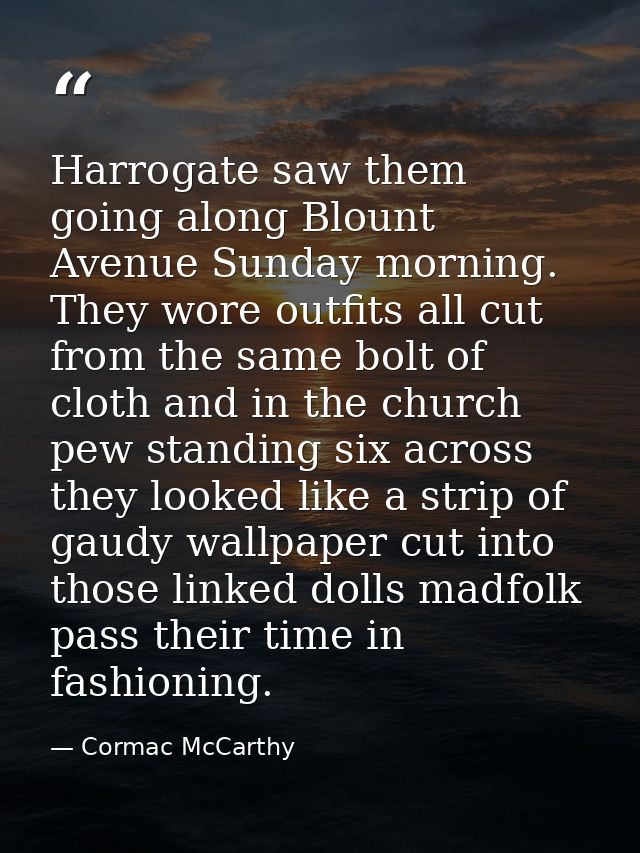 Harrogate saw them going along Blount Avenue Sunday morning. They wore outfits all cut from the same bolt of cloth and i — Cormac McCarthy