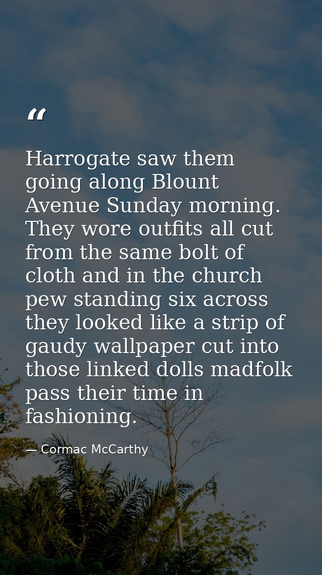 Harrogate saw them going along Blount Avenue Sunday morning. They wore outfits all cut from the same bolt of cloth and i — Cormac McCarthy