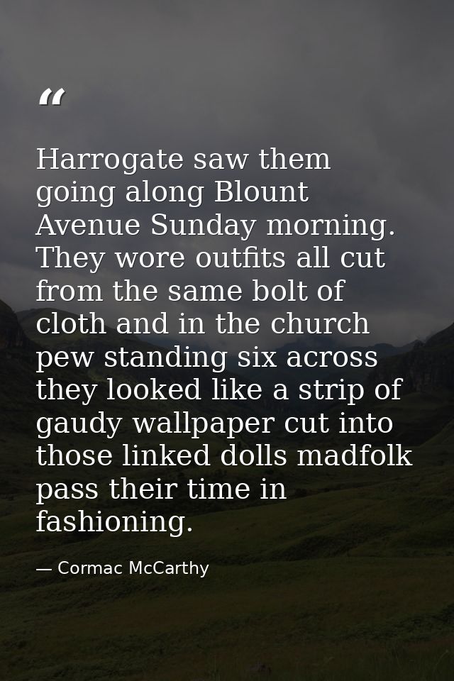Harrogate saw them going along Blount Avenue Sunday morning. They wore outfits all cut from the same bolt of cloth and i — Cormac McCarthy