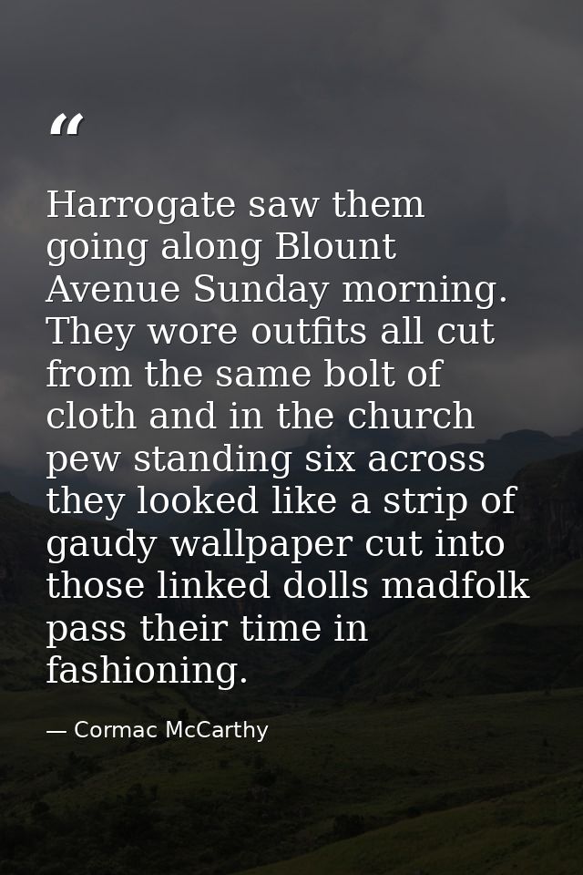 Harrogate saw them going along Blount Avenue Sunday morning. They wore outfits all cut from the same bolt of cloth and i — Cormac McCarthy