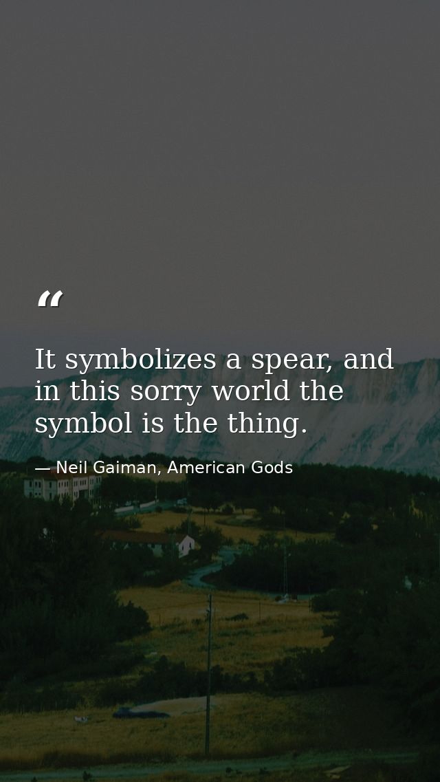 It symbolizes a spear, and in this sorry world the symbol is the thing. — Neil Gaiman, American Gods