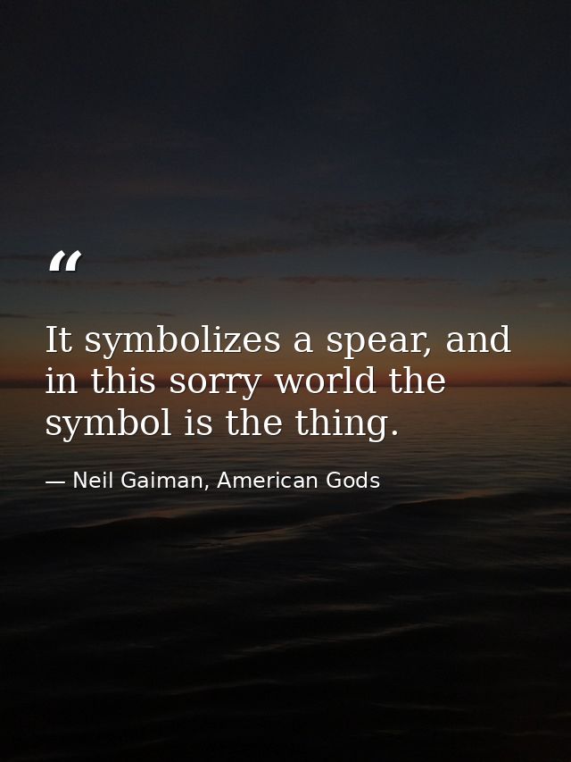 It symbolizes a spear, and in this sorry world the symbol is the thing. — Neil Gaiman, American Gods