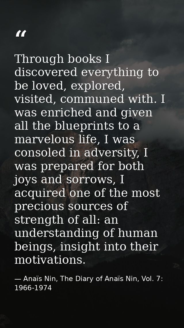 Through books I discovered everything to be loved, explored, visited, communed with. I was enriched and given all the bl — Anaïs Nin, The Diary of Anaïs Nin, Vol. 7: 1966-1974