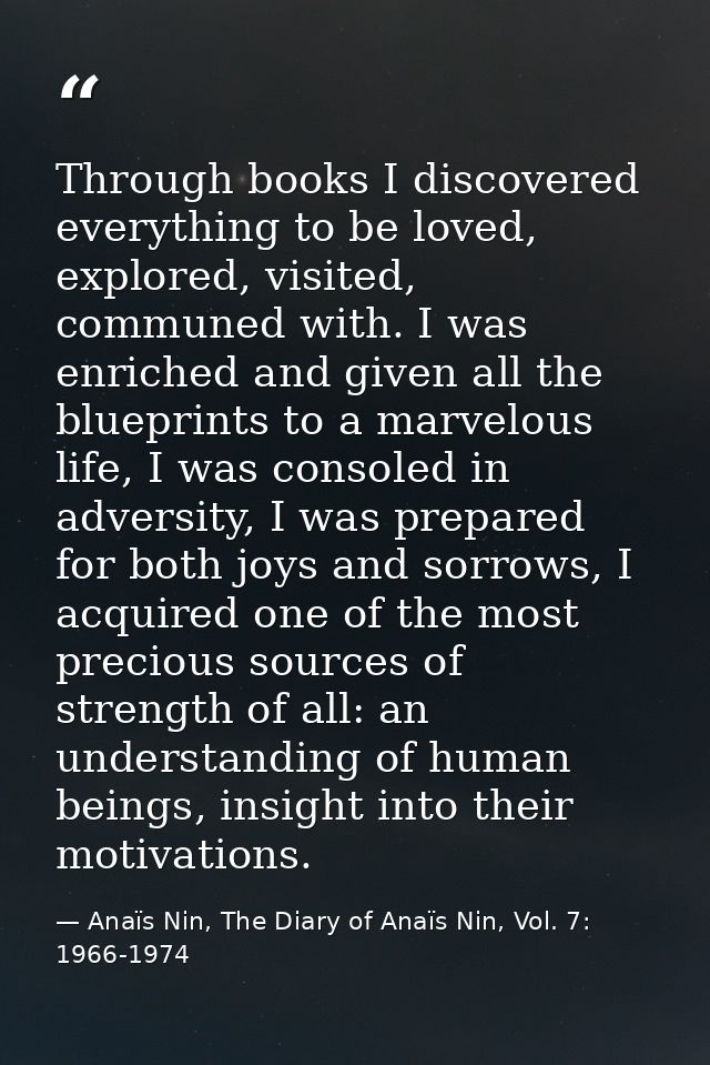 Through books I discovered everything to be loved, explored, visited, communed with. I was enriched and given all the bl — Anaïs Nin, The Diary of Anaïs Nin, Vol. 7: 1966-1974