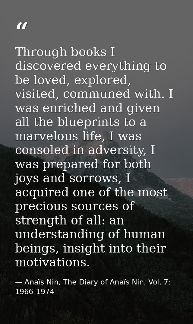Through books I discovered everything to be loved, explored, visited, communed with. I was enriched and given all the bl — Anaïs Nin, The Diary of Anaïs Nin, Vol. 7: 1966-1974