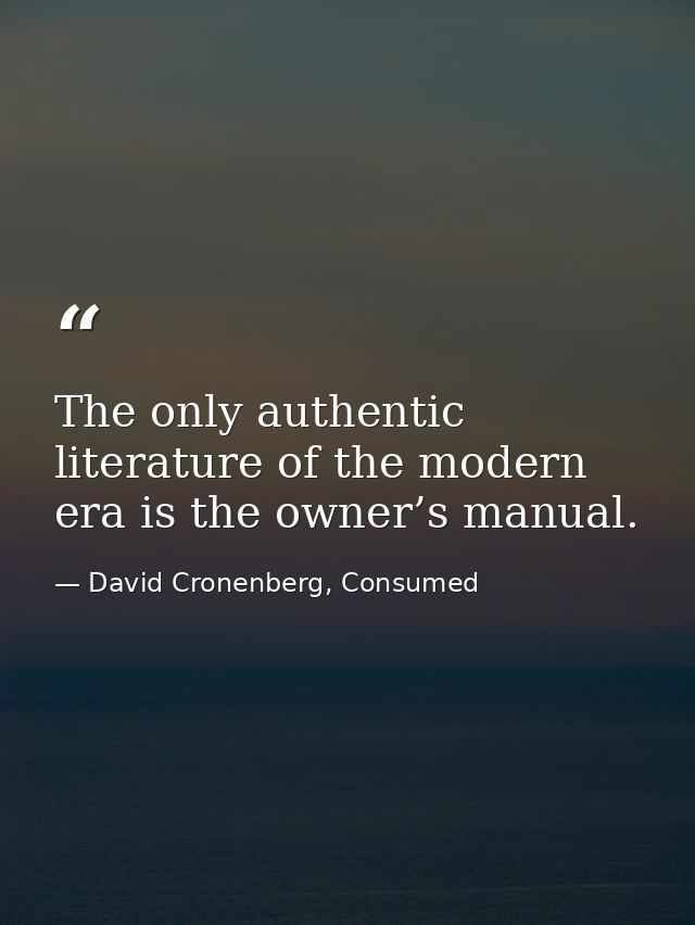 The only authentic literature of the modern era is the owner’s manual. — David Cronenberg, Consumed