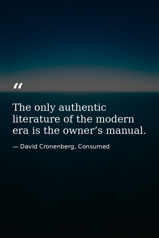 The only authentic literature of the modern era is the owner’s manual. — David Cronenberg, Consumed