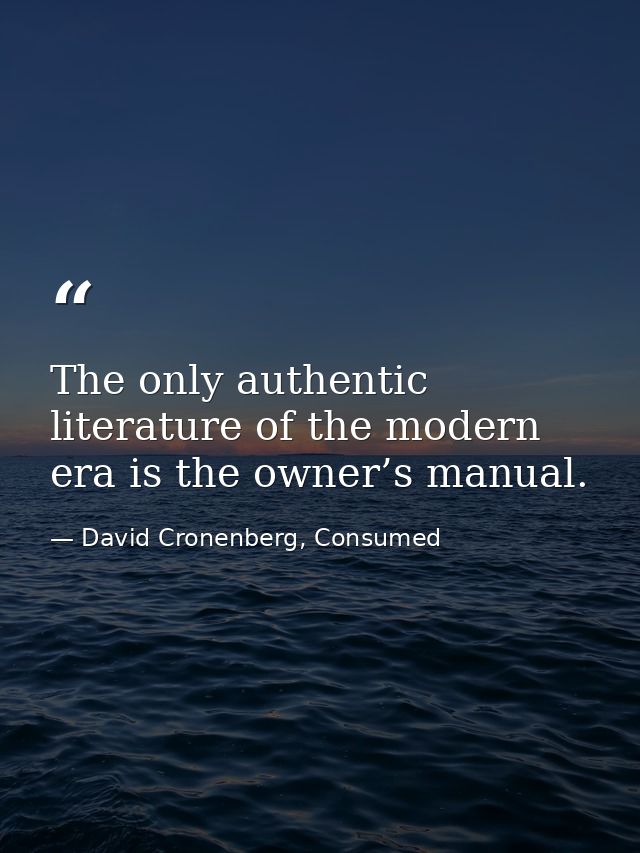 The only authentic literature of the modern era is the owner’s manual. — David Cronenberg, Consumed