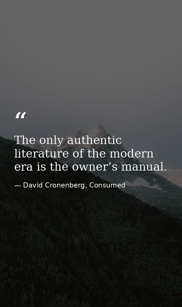 The only authentic literature of the modern era is the owner’s manual. — David Cronenberg, Consumed