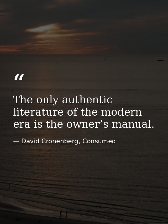 The only authentic literature of the modern era is the owner’s manual. — David Cronenberg, Consumed