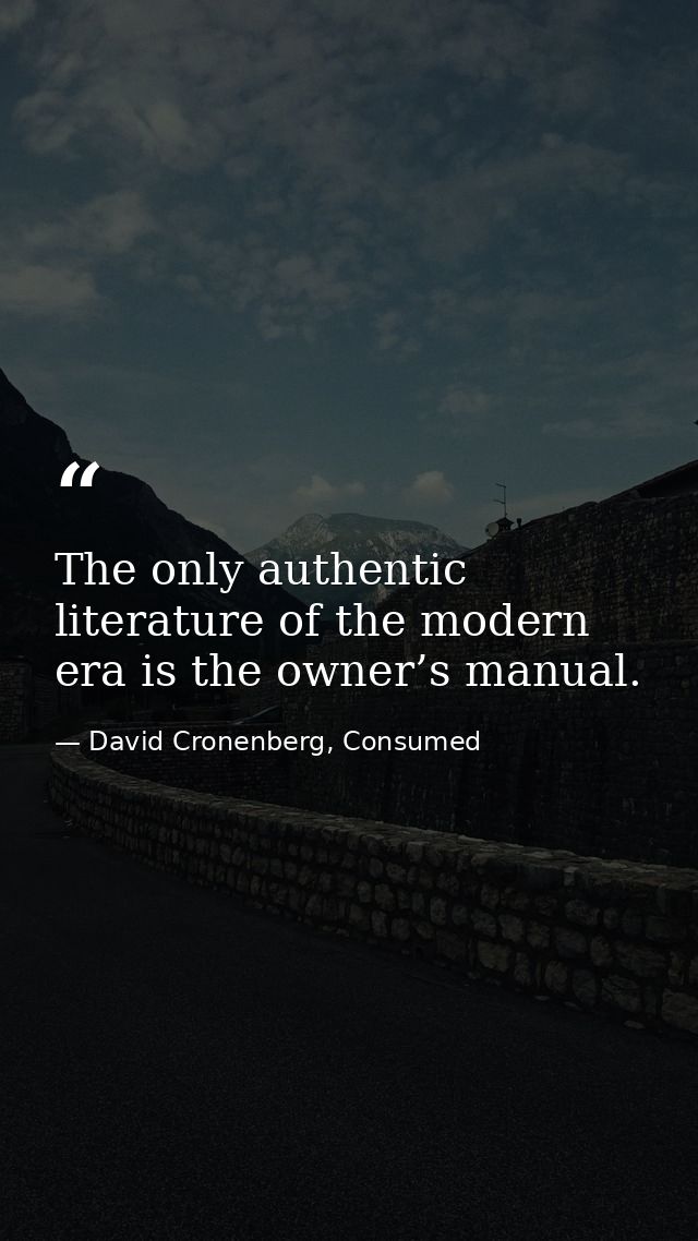 The only authentic literature of the modern era is the owner’s manual. — David Cronenberg, Consumed