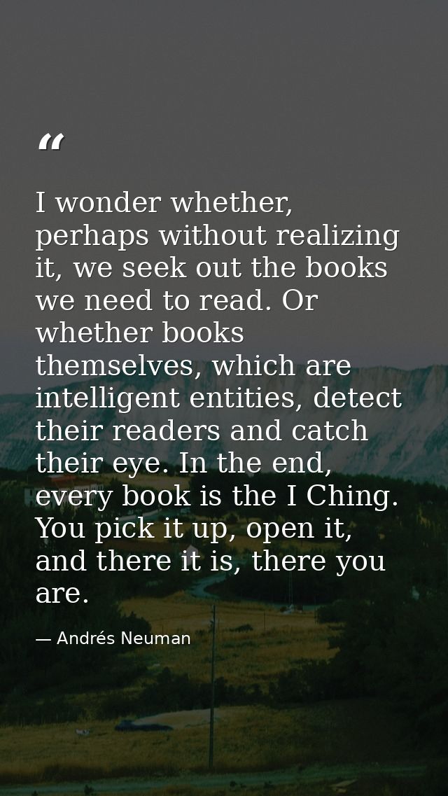 I wonder whether, perhaps without realizing it, we seek out the books we need to read. Or whether books themselves, whic — Andrés Neuman