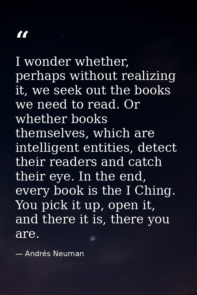 I wonder whether, perhaps without realizing it, we seek out the books we need to read. Or whether books themselves, whic — Andrés Neuman
