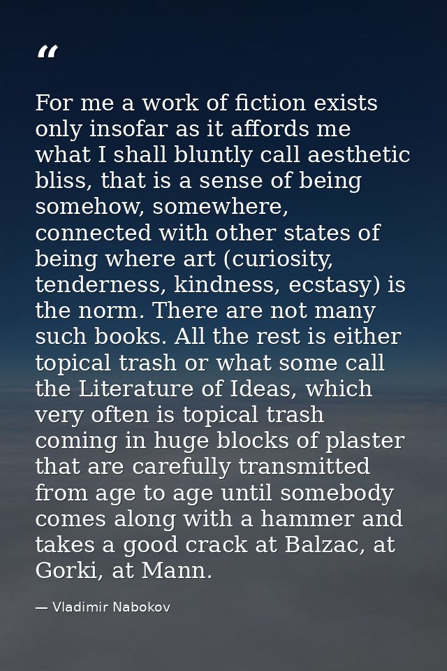 For me a work of fiction exists only insofar as it affords me what I shall bluntly call aesthetic bliss, that is a sense — Vladimir Nabokov