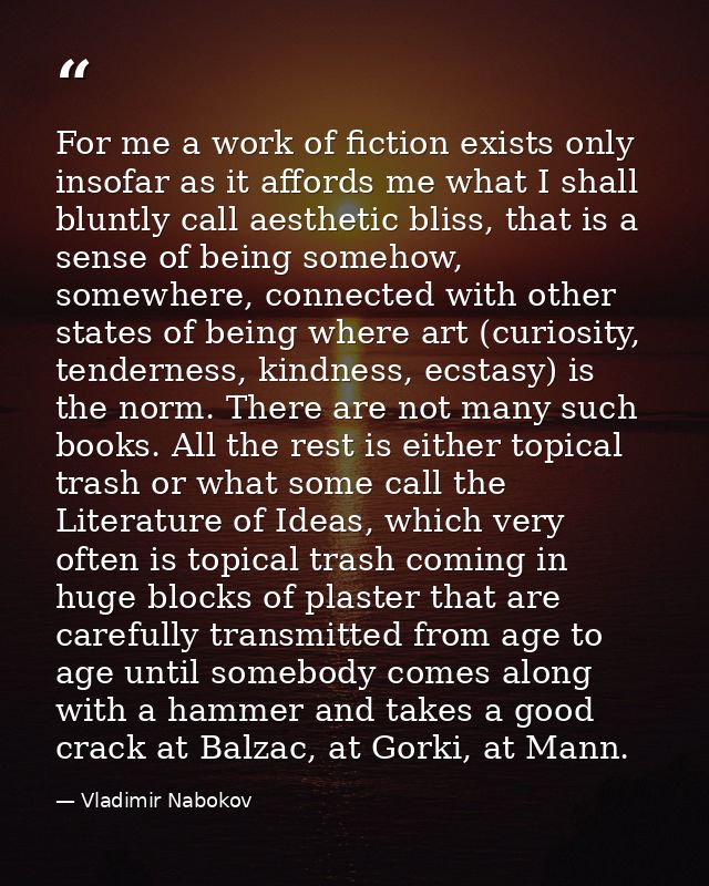 For me a work of fiction exists only insofar as it affords me what I shall bluntly call aesthetic bliss, that is a sense — Vladimir Nabokov