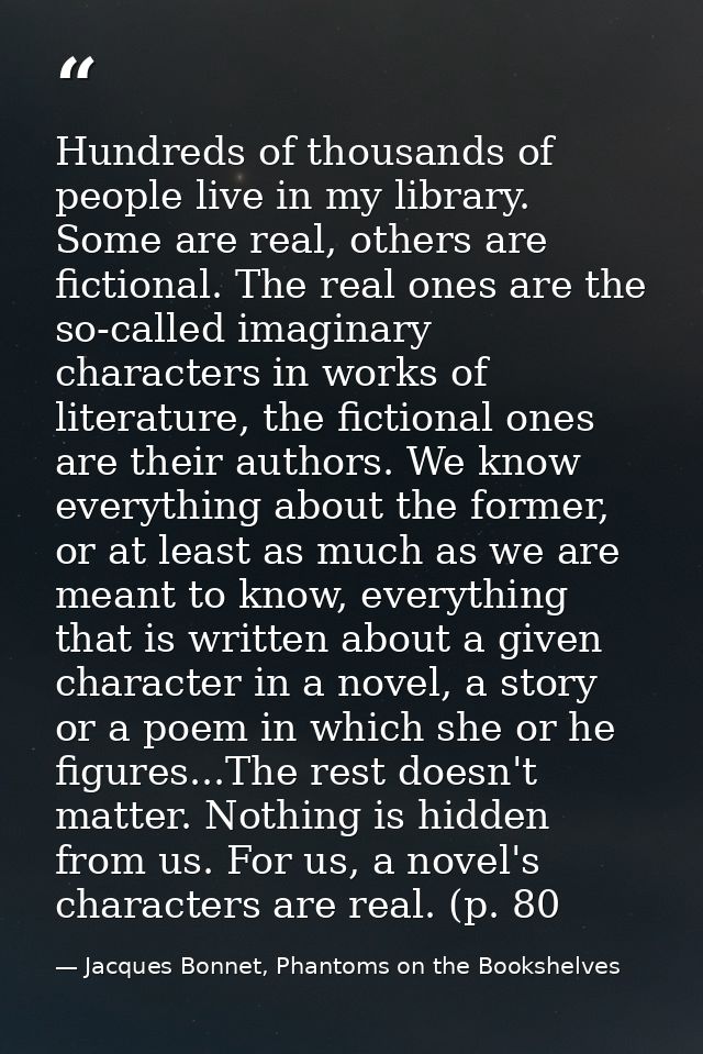 Hundreds of thousands of people live in my library. Some are real, others are fictional. The real ones are the so-called — Jacques Bonnet, Phantoms on the Bookshelves