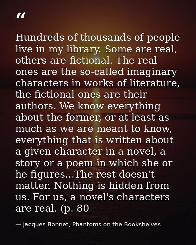Hundreds of thousands of people live in my library. Some are real, others are fictional. The real ones are the so-called — Jacques Bonnet, Phantoms on the Bookshelves