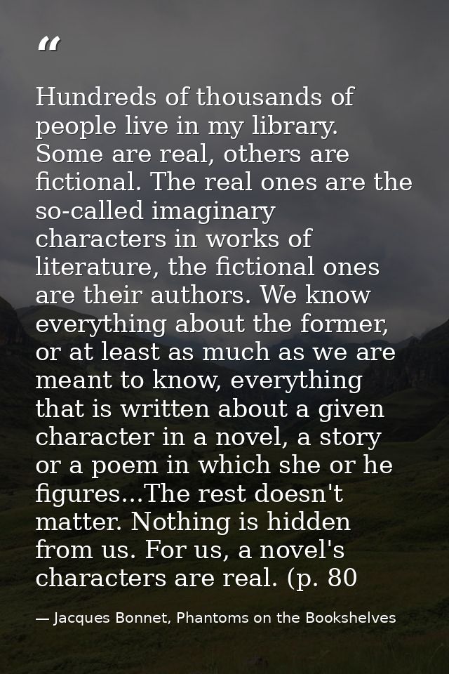 Hundreds of thousands of people live in my library. Some are real, others are fictional. The real ones are the so-called — Jacques Bonnet, Phantoms on the Bookshelves