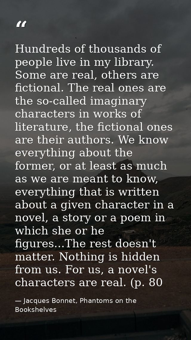 Hundreds of thousands of people live in my library. Some are real, others are fictional. The real ones are the so-called — Jacques Bonnet, Phantoms on the Bookshelves