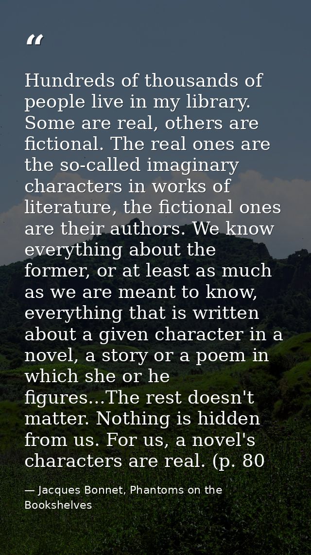 Hundreds of thousands of people live in my library. Some are real, others are fictional. The real ones are the so-called — Jacques Bonnet, Phantoms on the Bookshelves