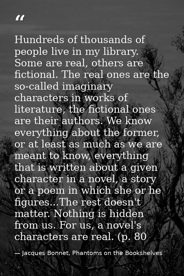 Hundreds of thousands of people live in my library. Some are real, others are fictional. The real ones are the so-called — Jacques Bonnet, Phantoms on the Bookshelves