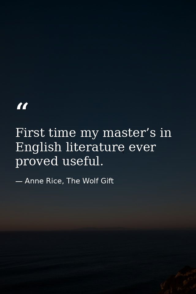 First time my master’s in English literature ever proved useful. — Anne Rice, The Wolf Gift