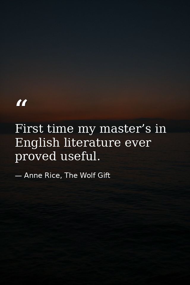 First time my master’s in English literature ever proved useful. — Anne Rice, The Wolf Gift