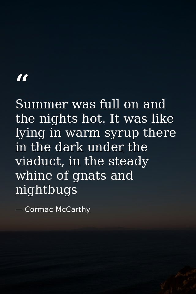 Summer was full on and the nights hot. It was like lying in warm syrup there in the dark under the viaduct, in the stead — Cormac McCarthy