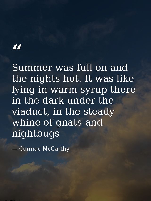 Summer was full on and the nights hot. It was like lying in warm syrup there in the dark under the viaduct, in the stead — Cormac McCarthy