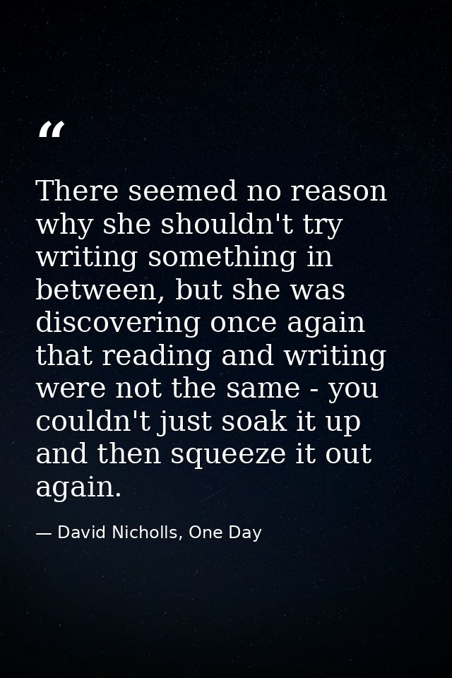 There seemed no reason why she shouldn't try writing something in between, but she was discovering once again that readi — David Nicholls, One Day