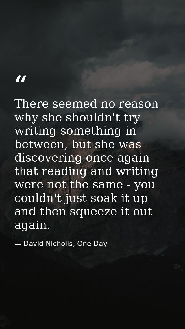 There seemed no reason why she shouldn't try writing something in between, but she was discovering once again that readi — David Nicholls, One Day