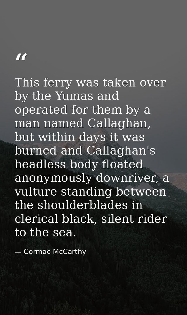 This ferry was taken over by the Yumas and operated for them by a man named Callaghan, but within days it was burned and — Cormac McCarthy