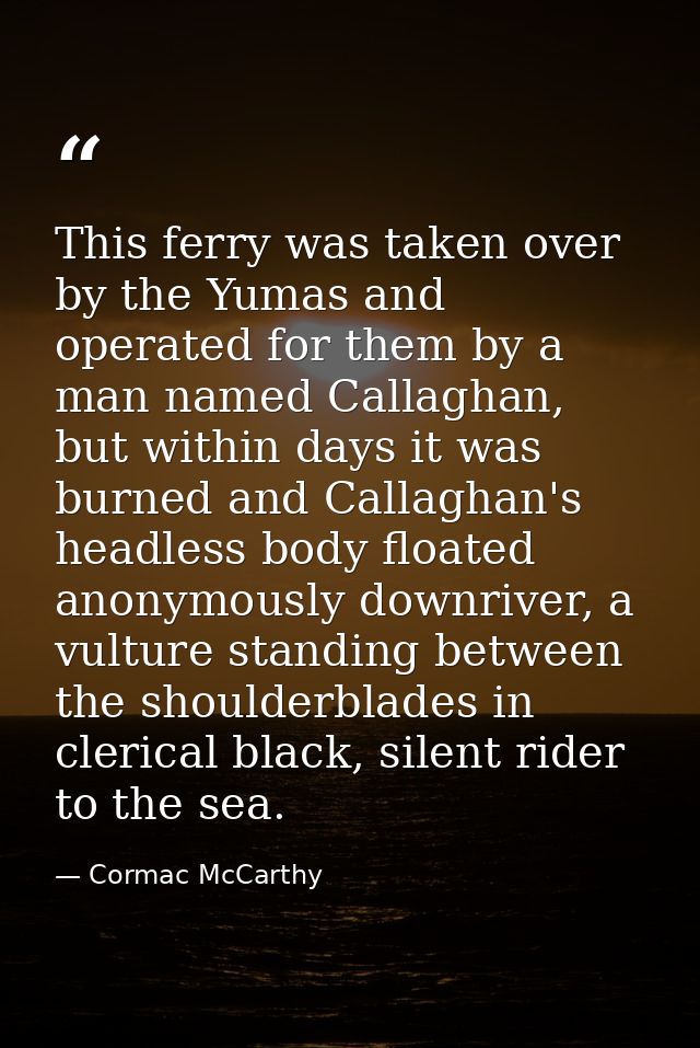 This ferry was taken over by the Yumas and operated for them by a man named Callaghan, but within days it was burned and — Cormac McCarthy