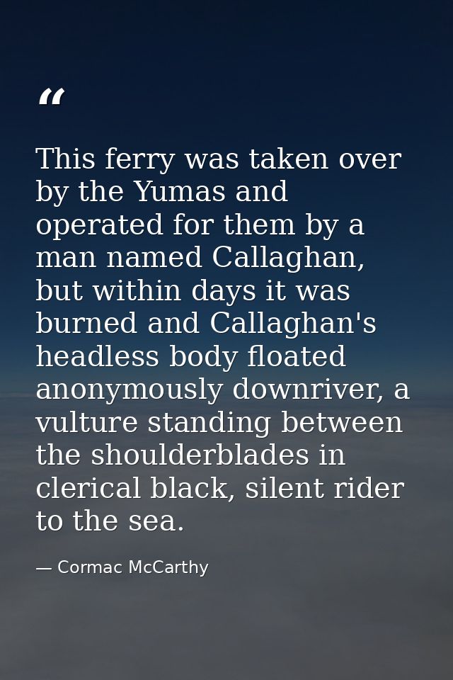 This ferry was taken over by the Yumas and operated for them by a man named Callaghan, but within days it was burned and — Cormac McCarthy