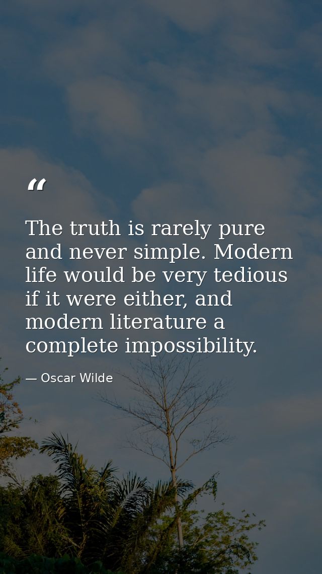 The truth is rarely pure and never simple. Modern life would be very tedious if it were either, and modern literature a  — Oscar Wilde