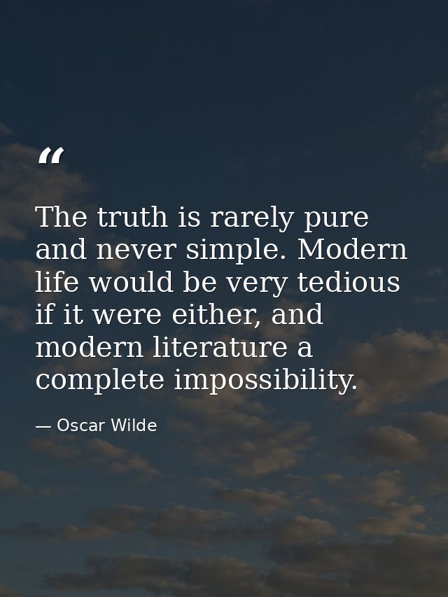 The truth is rarely pure and never simple. Modern life would be very tedious if it were either, and modern literature a  — Oscar Wilde