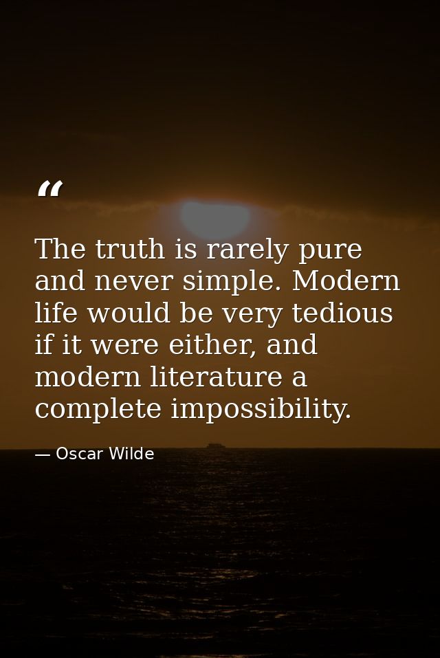The truth is rarely pure and never simple. Modern life would be very tedious if it were either, and modern literature a  — Oscar Wilde