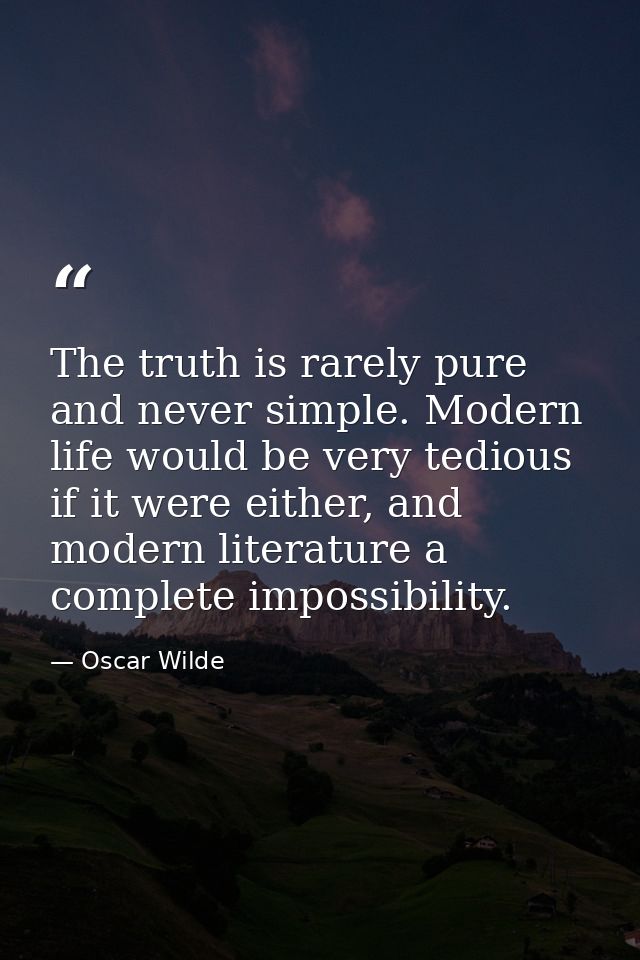 The truth is rarely pure and never simple. Modern life would be very tedious if it were either, and modern literature a  — Oscar Wilde
