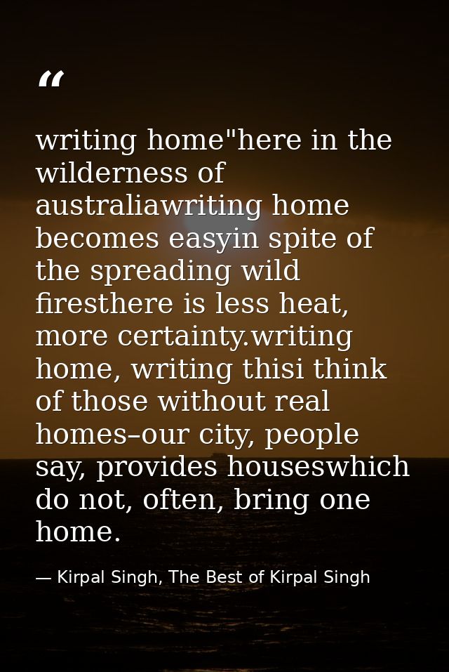 writing home"here in the wilderness of australiawriting home becomes easyin spite of the spreading wild firesthere is le — Kirpal Singh, The Best of Kirpal Singh