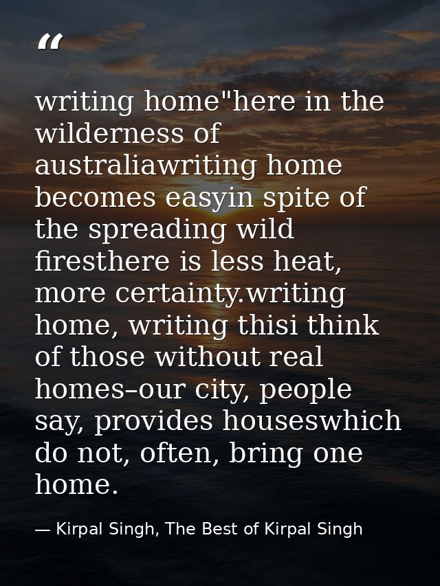 writing home"here in the wilderness of australiawriting home becomes easyin spite of the spreading wild firesthere is le — Kirpal Singh, The Best of Kirpal Singh