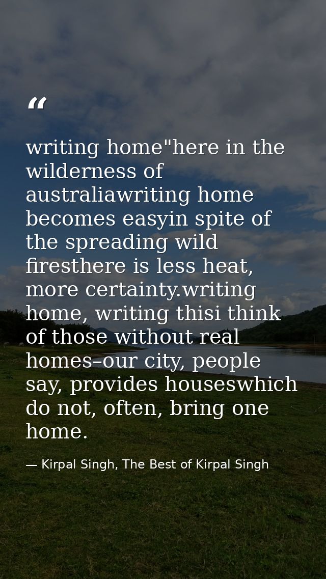 writing home"here in the wilderness of australiawriting home becomes easyin spite of the spreading wild firesthere is le — Kirpal Singh, The Best of Kirpal Singh