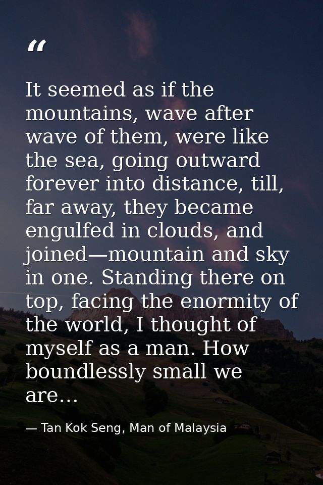 It seemed as if the mountains, wave after wave of them, were like the sea, going outward forever into distance, till, fa — Tan Kok Seng, Man of Malaysia