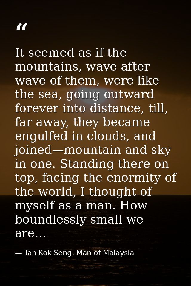 It seemed as if the mountains, wave after wave of them, were like the sea, going outward forever into distance, till, fa — Tan Kok Seng, Man of Malaysia