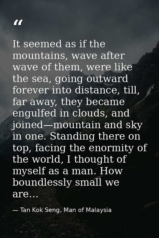 It seemed as if the mountains, wave after wave of them, were like the sea, going outward forever into distance, till, fa — Tan Kok Seng, Man of Malaysia