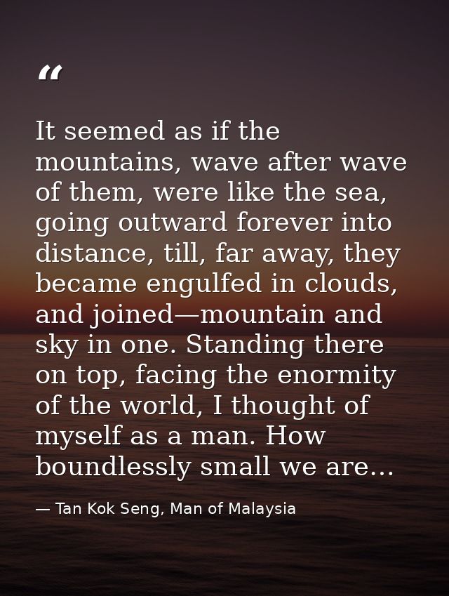 It seemed as if the mountains, wave after wave of them, were like the sea, going outward forever into distance, till, fa — Tan Kok Seng, Man of Malaysia