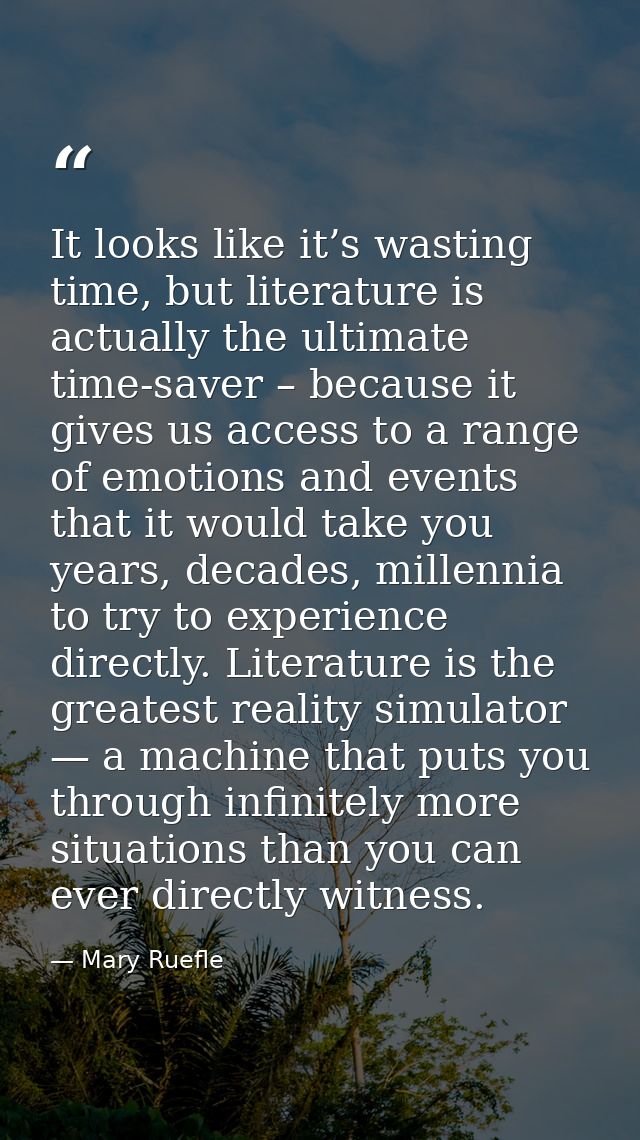 It looks like it’s wasting time, but literature is actually the ultimate time-saver – because it gives us access to a ra — Mary Ruefle