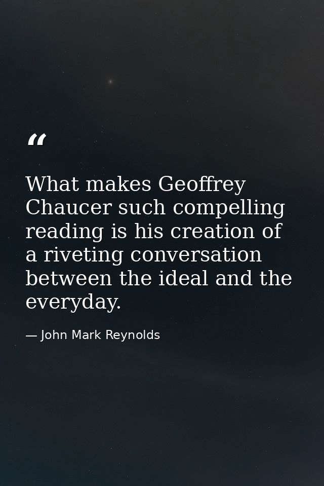 What makes Geoffrey Chaucer such compelling reading is his creation of a riveting conversation between the ideal and the — John Mark Reynolds