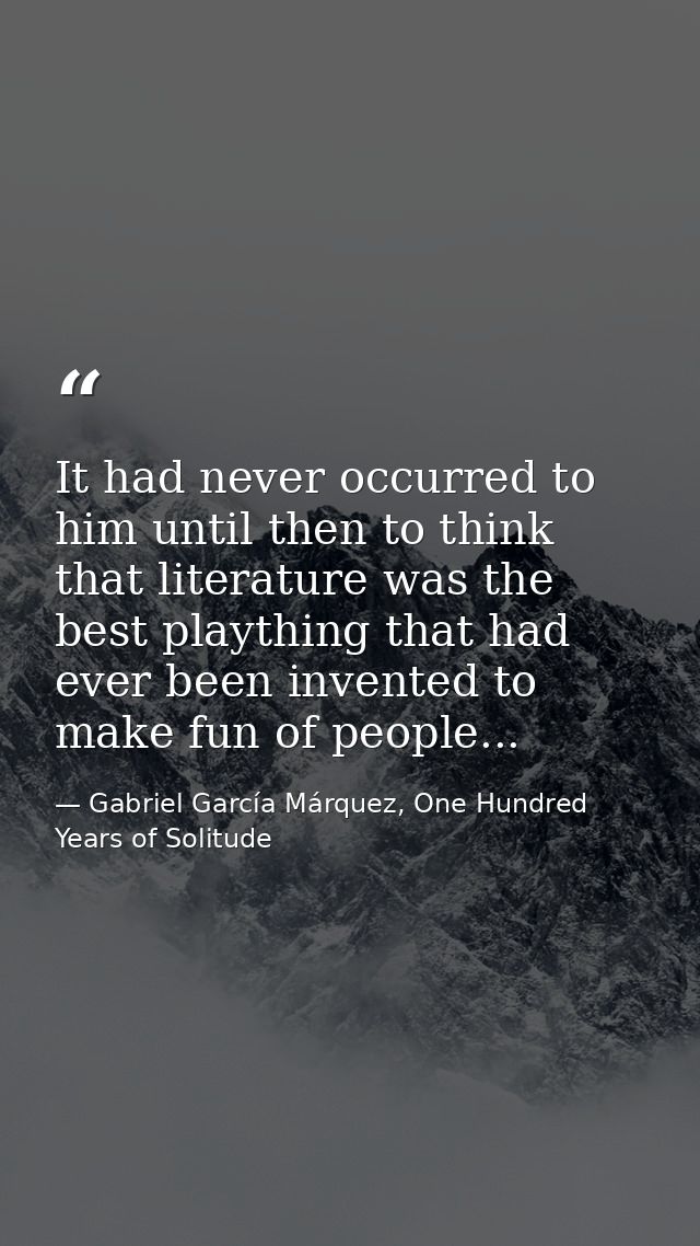 It had never occurred to him until then to think that literature was the best plaything that had ever been invented to m — Gabriel García Márquez, One Hundred Years of Solitude