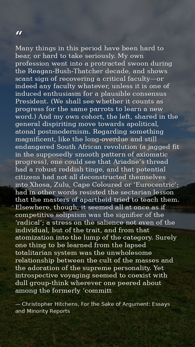 Many things in this period have been hard to bear, or hard to take seriously. My own profession went into a protracted s — Christopher Hitchens, For the Sake of Argument: Essays and Minority Reports