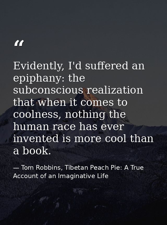 Evidently, I'd suffered an epiphany: the subconscious realization that when it comes to coolness, nothing the human race — Tom Robbins, Tibetan Peach Pie: A True Account of an Imaginative Life